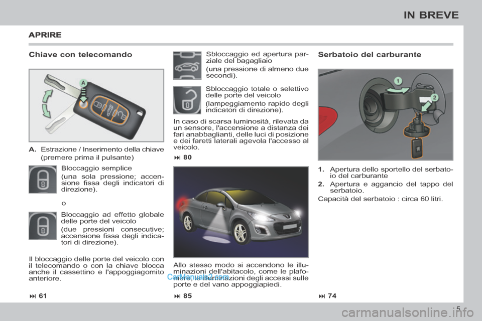 Peugeot 308 CC 2014 Manuale del proprietario (in Italian) 61 85 74
80
5
IN BREVE
Chiave con telecomando
A. Estrazione / Inserimento della chiave
(premere prima il pulsante)
Bloccaggio semplice
(una sola pressione; accen-
si Peugeot 308 CC 2014 Manuale del proprietario (in Italian) 61 85 74
80
5
IN BREVE
Chiave con telecomando
A. Estrazione / Inserimento della chiave
(premere prima il pulsante)
Bloccaggio semplice
(una sola pressione; accen-
si