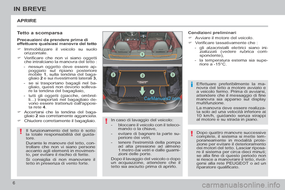 Peugeot 308 CC 2014  Manuale del proprietario (in Italian) !
!
i
!
6
IN BREVE
 APRIRE 
  Tetto  a  scomparsa 
 Il funzionamento del tetto è sotto 
la totale responsabilità del guida-
tore. 
 Durante le manovre del tetto, con-
trollare che non vi siano perso