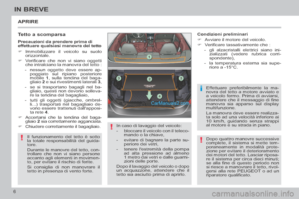 Peugeot 308 CC 2014 Manuale del proprietario (in Italian) !
!
i
!
6
IN BREVE
APRIRE
Tetto a scomparsa
Il funzionamento del tetto è sotto
la totale responsabilità del guida-
tore.
Durante le manovre del tetto, con-
trollare che non vi siano perso Peugeot 308 CC 2014 Manuale del proprietario (in Italian) !
!
i
!
6
IN BREVE
APRIRE
Tetto a scomparsa
Il funzionamento del tetto è sotto
la totale responsabilità del guida-
tore.
Durante le manovre del tetto, con-
trollare che non vi siano perso