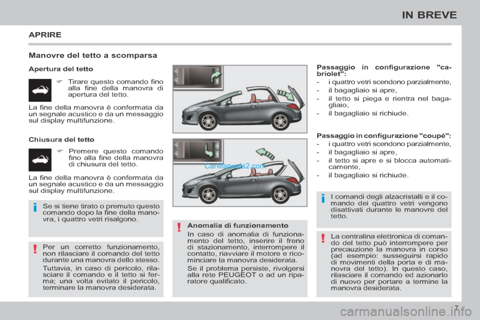 Peugeot 308 CC 2014  Manuale del proprietario (in Italian) !
i
!
i
!
7
IN BREVE
 APRIRE 
  Manovre del tetto a scomparsa 
  Apertura  del  tetto       Tirare  questo  comando  ﬁ no alla  ﬁ ne  della  manovra  di 
apertura del tetto.  
  Chiusura  del  