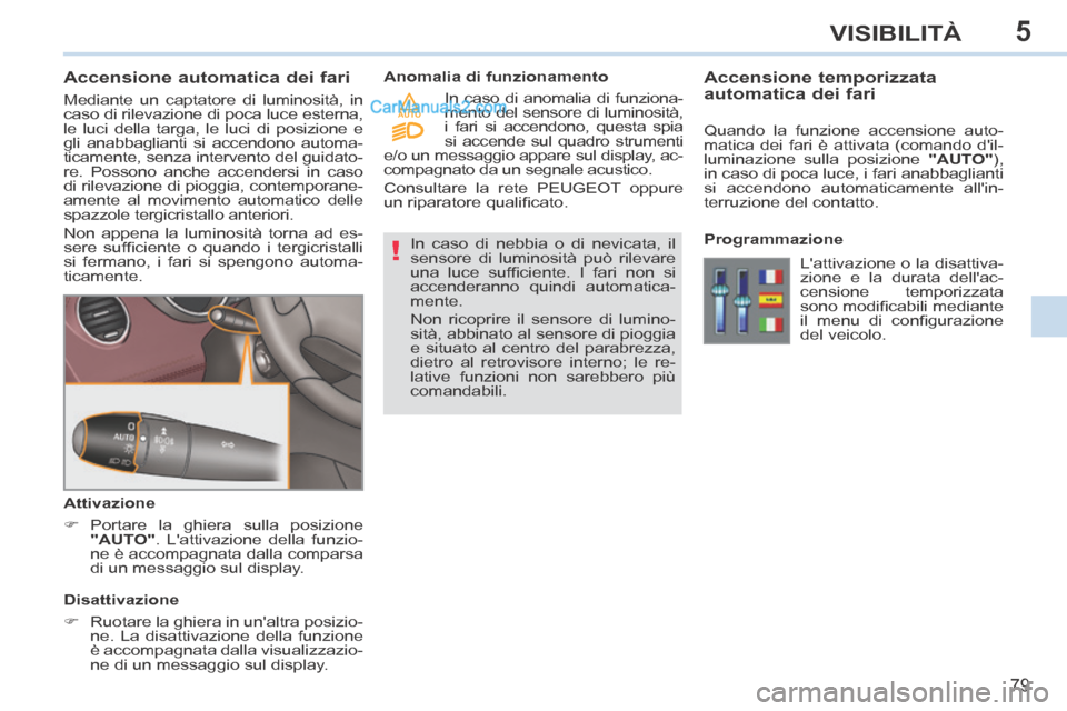 Peugeot 308 CC 2014  Manuale del proprietario (in Italian) 5
!
AUTO
79
VISIBILITÀ
             Accensione automatica dei fari 
 Mediante un captatore di luminosità, in 
caso di rilevazione di poca luce esterna, 
le luci della targa, le luci di posizione e 
