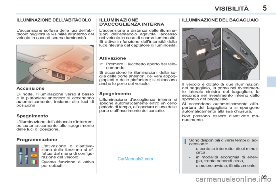 Peugeot 308 CC 2014  Manuale del proprietario (in Italian) 5
i
85
VISIBILITÀ
ILLUMINAZIONE DELLABITACOLO 
 Sono disponibili diversi tempi di ac-
censione: 
   -   a  contatto  interrotto,  dieci  minuti circa, 
  -   in modalità economia di ener- gia, tren