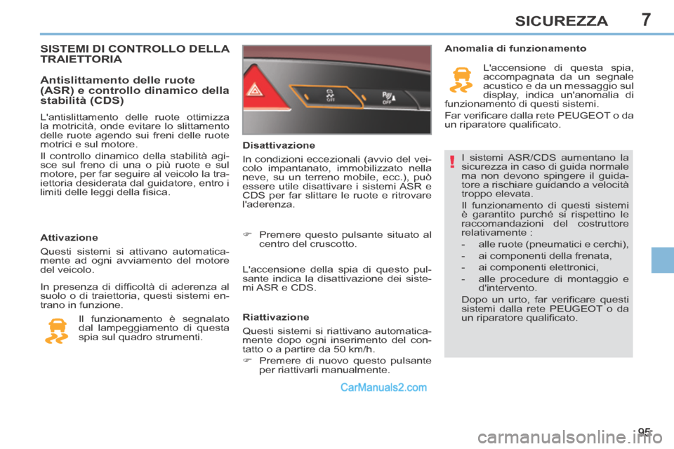 Peugeot 308 CC 2014  Manuale del proprietario (in Italian) 7
!
95
SICUREZZA
 I sistemi ASR/CDS aumentano la 
sicurezza in caso di guida normale 
ma non devono spingere il guida-
tore a rischiare guidando a velocità 
troppo elevata. 
 Il funzionamento di ques