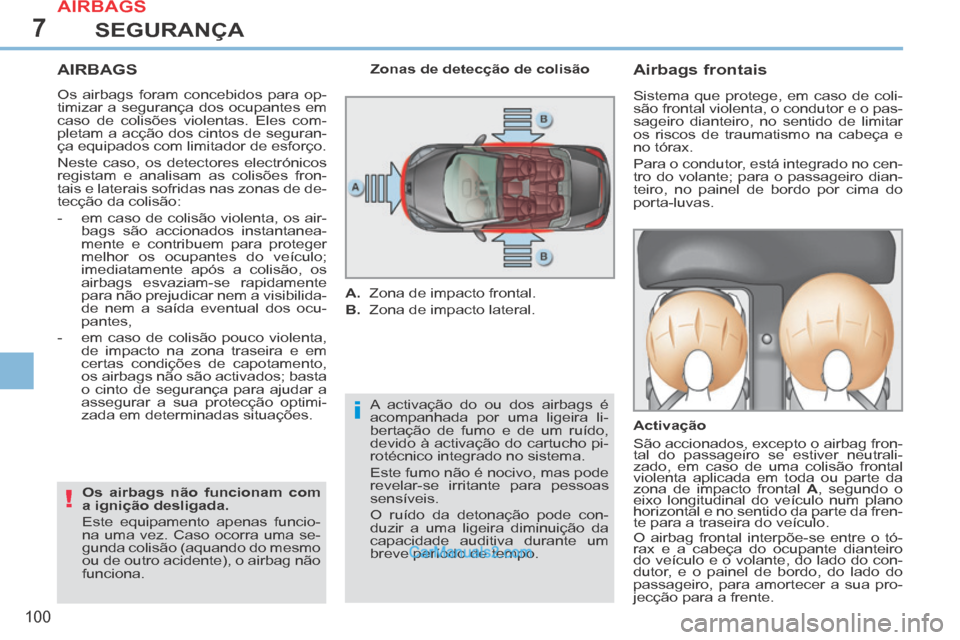 Peugeot 308 CC 2014  Manual do proprietário (in Portuguese) 7
i
!
100
SEGURANÇA
AIRBAGS 
 Os airbags foram concebidos para op-
timizar a segurança dos ocupantes em 
caso de colisões violentas. Eles com-
pletam a acção dos cintos de seguran-
ça equipados 