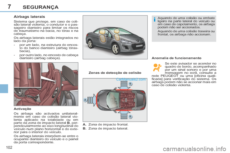 Peugeot 308 CC 2014  Manual do proprietário (in Portuguese) 7
i
102
SEGURANÇA
       
Airbags laterais 
 Sistema que protege, em caso de coli-
são lateral violenta, o condutor e o pas-
sageiro dianteiro para limitar os riscos 
de traumatismo na bacia, no tó