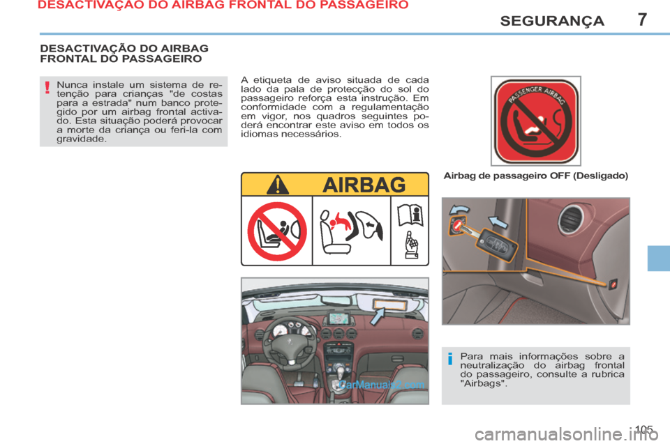 Peugeot 308 CC 2014  Manual do proprietário (in Portuguese) 7
!
i
105
SEGURANÇA
  Airbag de passageiro OFF (Desligado)  
  Nunca instale um sistema de re-
tenção para crianças "de costas 
para a estrada" num banco prote-
gido por um airbag frontal activa-
