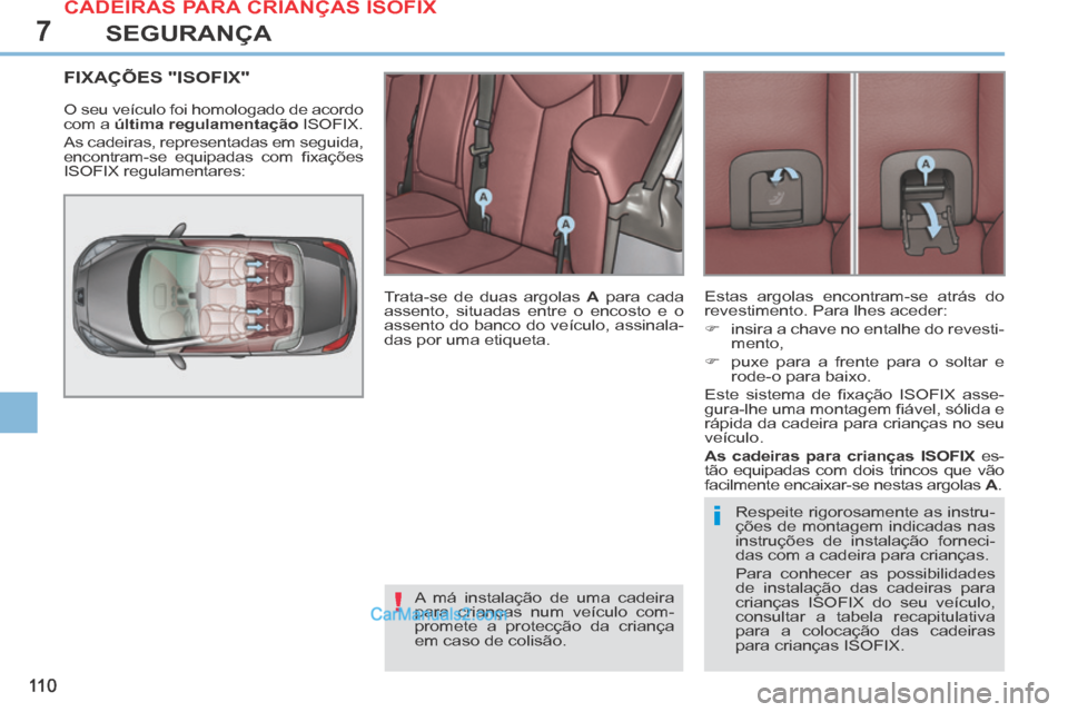 Peugeot 308 CC 2014  Manual do proprietário (in Portuguese) 7
!
i
11 0
SEGURANÇA
FIXAÇÕES "ISOFIX" 
 O seu veículo foi homologado de acordo 
com a  última    regulamentação   ISOFIX. 
 As cadeiras, representadas em seguida, 
encontram-se  equipadas  com