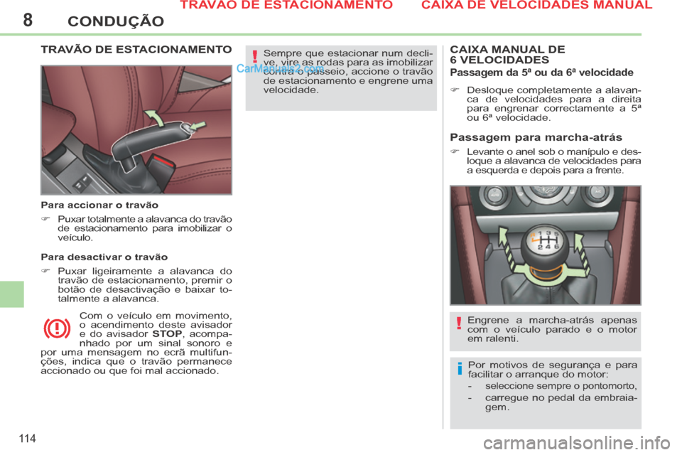 Peugeot 308 CC 2014  Manual do proprietário (in Portuguese) 8
!
i
!
11 4
CONDUÇÃO
 Sempre que estacionar num decli-
ve, vire as rodas para as imobilizar 
contra o passeio, accione o travão 
de estacionamento e engrene uma 
velocidade.   TRAVÃO DE ESTACIONA