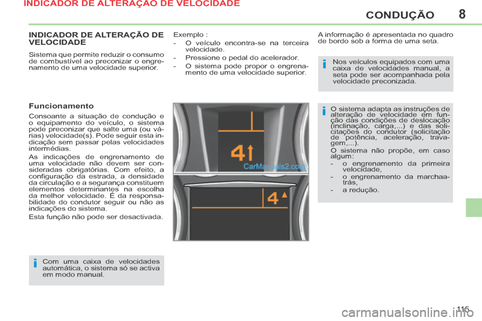 Peugeot 308 CC 2014  Manual do proprietário (in Portuguese) 8
i
i
i
11 5
CONDUÇÃO
INDICADOR DE ALTERAÇÃO DE VELOCIDADE 
 Sistema que permite reduzir o consumo 
de combustível ao preconizar o engre-
namento de uma velocidade superior. 
  Funcionamento 
 Co