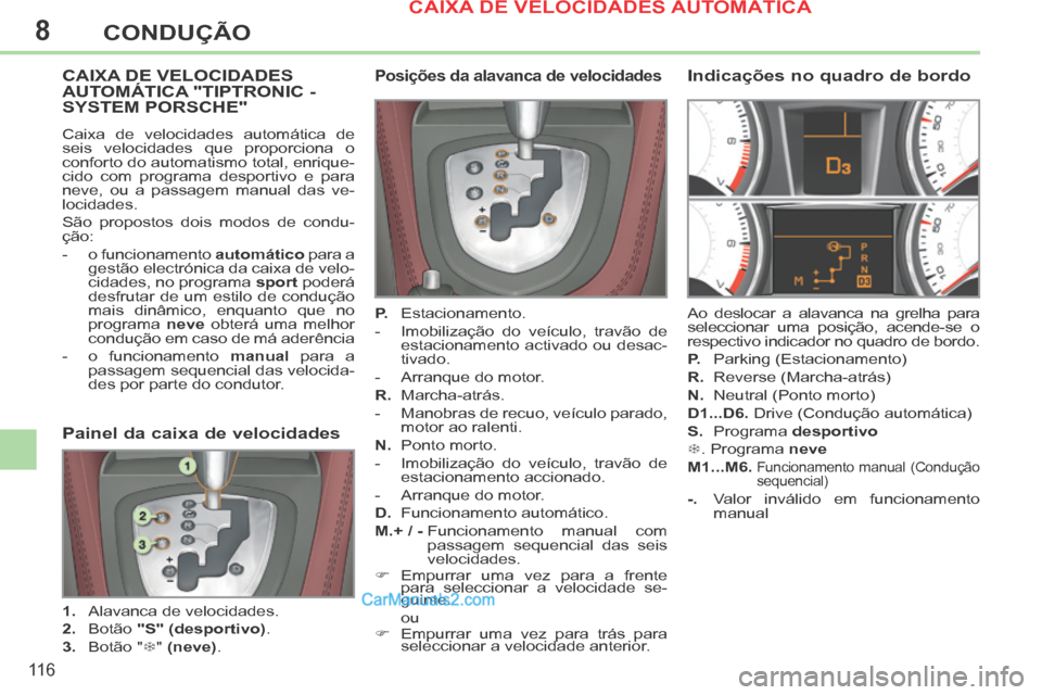 Peugeot 308 CC 2014  Manual do proprietário (in Portuguese) 8
11 6
CONDUÇÃO
CAIXA DE VELOCIDADES AUTOMÁTICA "TIPTRONIC - SYSTEM PORSCHE" 
 Caixa de velocidades automática de 
seis velocidades que proporciona o 
conforto do automatismo total, enrique-
cido 