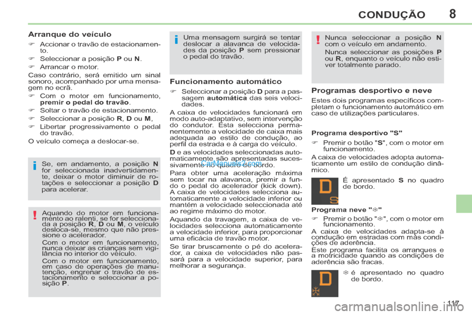 Peugeot 308 CC 2014  Manual do proprietário (in Portuguese) 8
!
!
i
i
11 7
CONDUÇÃO
  Arranque  do  veículo 
      Accionar o travão de estacionamen-to. 
     Seleccionar a posição   P  ou  N . 
     Arrancar  o  motor.  
 Caso contrário, será