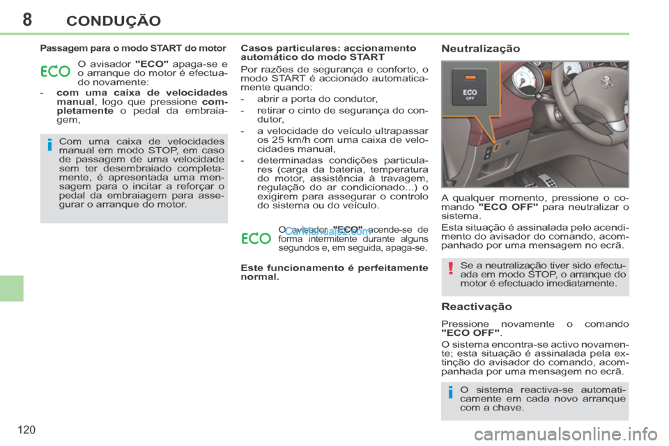 Peugeot 308 CC 2014  Manual do proprietário (in Portuguese) 8
i
i
!
120
CONDUÇÃO
  Passagem para o modo START do motor 
 O avisador  "ECO"  apaga-se e 
o arranque do motor é efectua-
do novamente: 
   -    com uma caixa de velocidades  manual , logo que pre