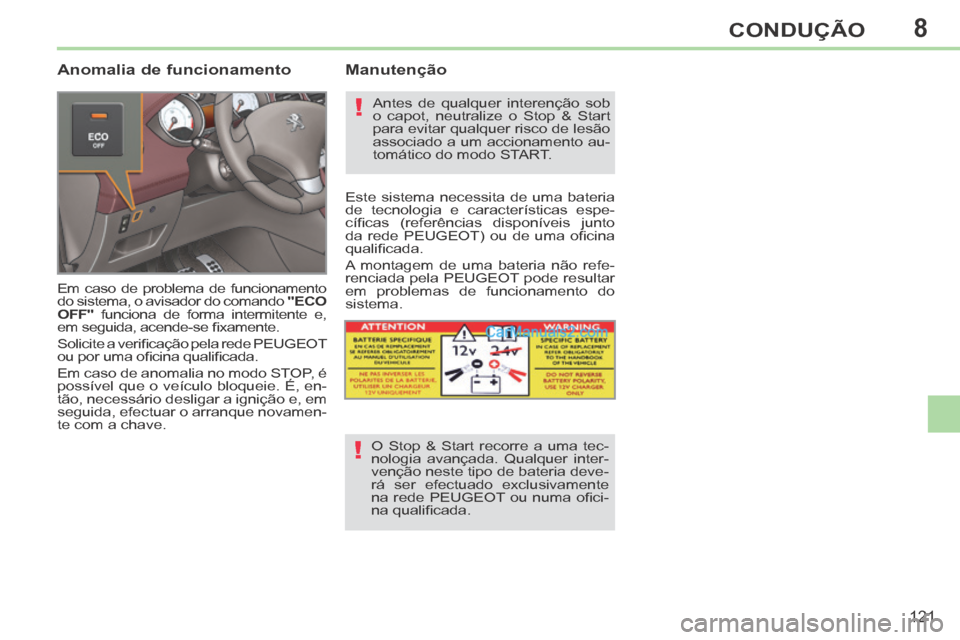 Peugeot 308 CC 2014  Manual do proprietário (in Portuguese) 8
!
!
121
CONDUÇÃO
  Anomalia  de  funcionamento 
 Em caso de problema de funcionamento 
do sistema, o avisador do comando  "ECO 
OFF"  funciona de forma intermitente e, 
em seguida, acende-se ﬁ x
