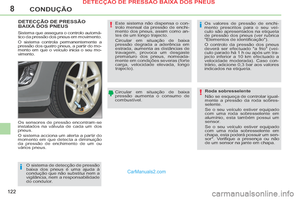 Peugeot 308 CC 2014  Manual do proprietário (in Portuguese) 8
i
i
!
!
122
CONDUÇÃO
DETECÇÃO DE PRESSÃO BAIXA DOS PNEUS  
 Os sensores de pressão encontram-se 
instalados na válvula de cada um dos 
pneus. 
 O sistema acciona um alerta a partir do 
moment