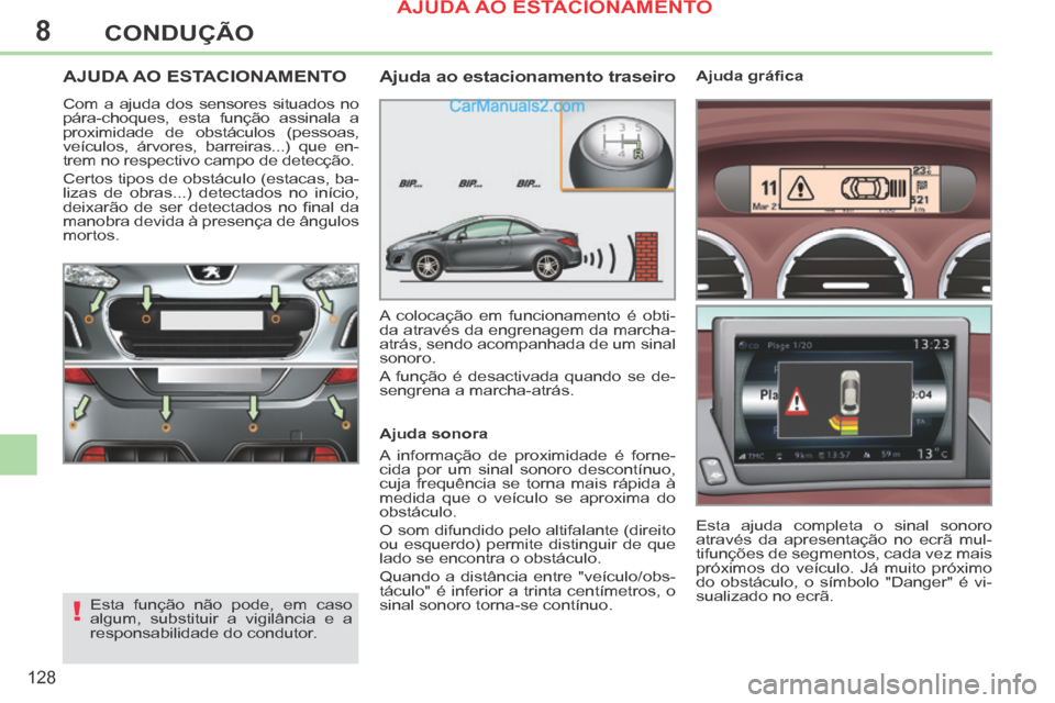 Peugeot 308 CC 2014  Manual do proprietário (in Portuguese) 8
!
128
CONDUÇÃO
AJUDA AO ESTACIONAMENTO 
 Com a ajuda dos sensores situados no 
pára-choques, esta função assinala a 
proximidade de obstáculos (pessoas, 
veículos, árvores, barreiras...) que