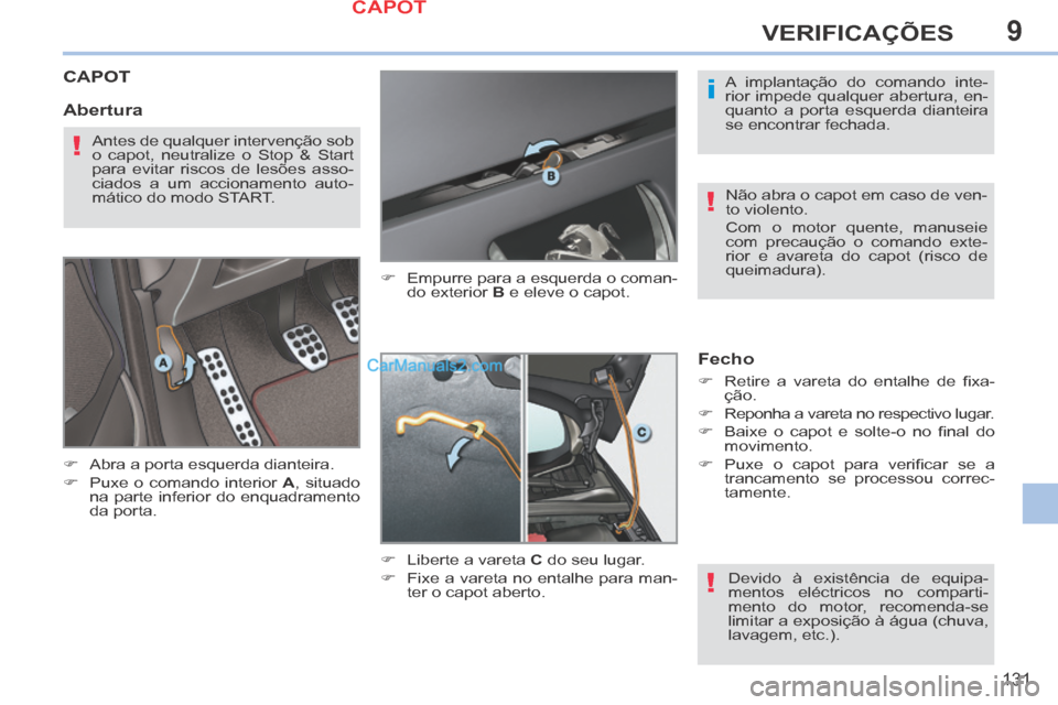 Peugeot 308 CC 2014  Manual do proprietário (in Portuguese) 9
i
!
!
!
131
VERIFICAÇÕES
CAPOT 
      Abra a porta esquerda dianteira. 
     Puxe o comando interior  A ,  situado 
na parte inferior do enquadramento 
da porta.       Empurre para a esqu