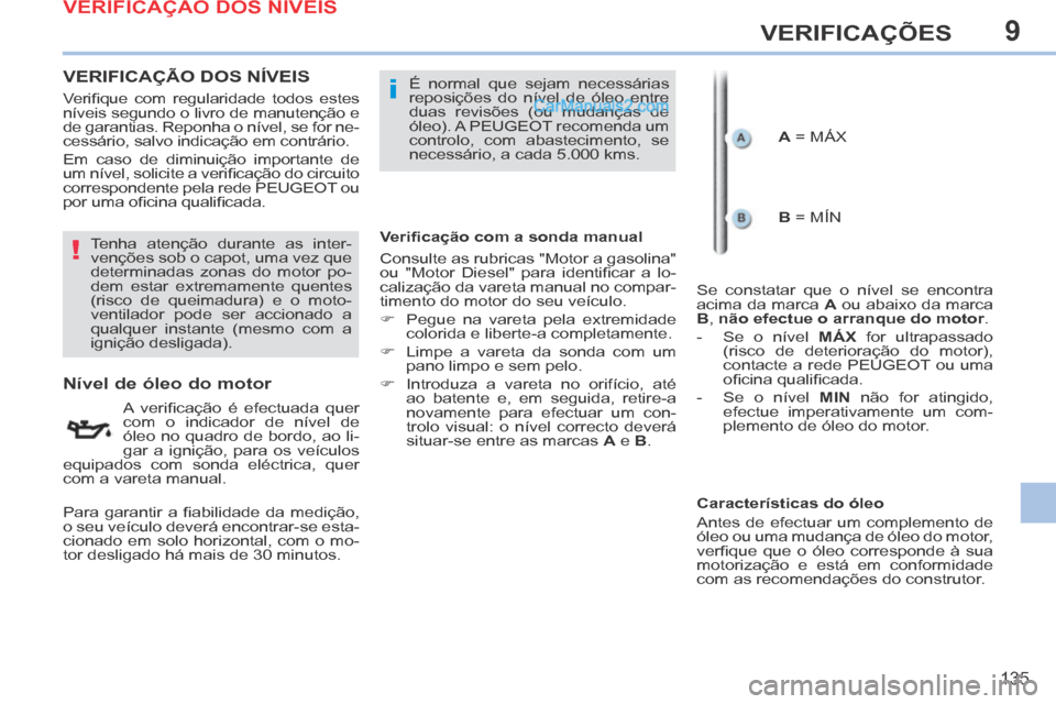 Peugeot 308 CC 2014  Manual do proprietário (in Portuguese) 9
!
i
135
VERIFICAÇÕES
VERIFICAÇÃO DOS NÍVEIS  
                      Nível de óleo do motor 
  A  veriﬁ cação  é  efectuada  quer 
com o indicador de nível de 
óleo no quadro de bordo, 