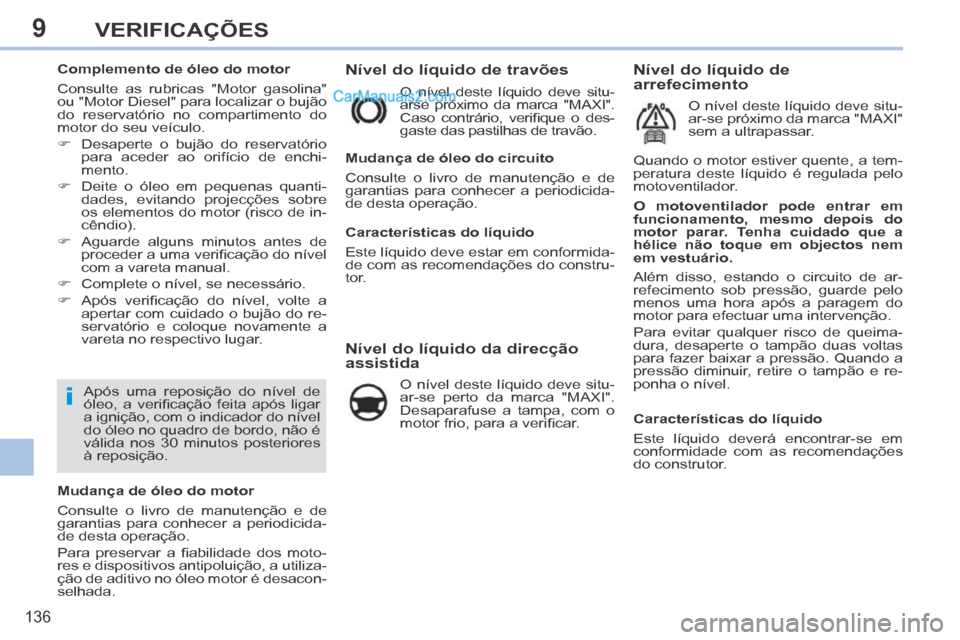 Peugeot 308 CC 2014  Manual do proprietário (in Portuguese) 9
i
136
VERIFICAÇÕES
           
Nível do líquido de travões 
 O nível deste líquido deve situ-
arse próximo da marca "MAXI". 
Caso  contrário,  veriﬁ que  o  des-
gaste das pastilhas de tr