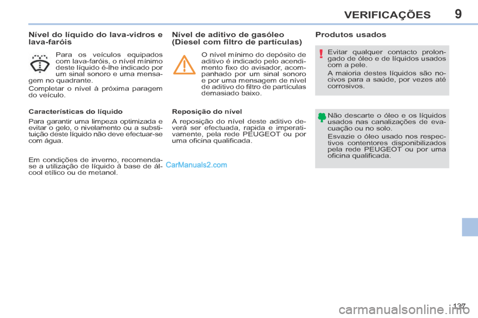 Peugeot 308 CC 2014  Manual do proprietário (in Portuguese) 9
!
137
VERIFICAÇÕES
                    Nível do líquido do lava-vidros e 
lava-faróis 
  Para os veículos equipados 
com lava-faróis, o nível mínimo 
deste líquido é-lhe indicado por 
um 