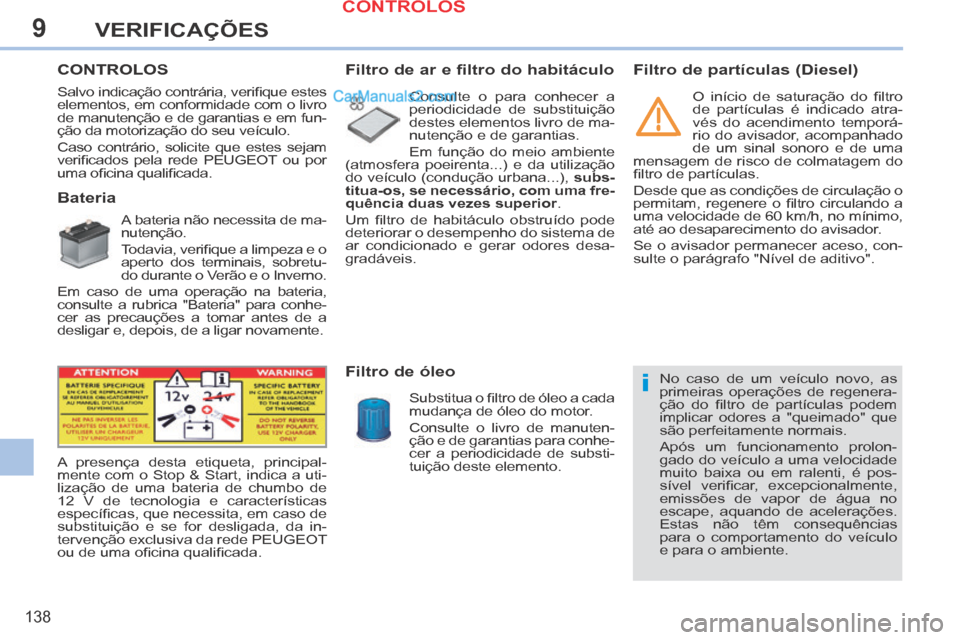 Peugeot 308 CC 2014  Manual do proprietário (in Portuguese) 9
i
138
VERIFICAÇÕES
       CONTROLOS  
             Bateria 
  A bateria não necessita de ma-
nutenção. 
 Todavia, veriﬁ que a limpeza e o 
aperto dos terminais, sobretu-
do durante o Verão e