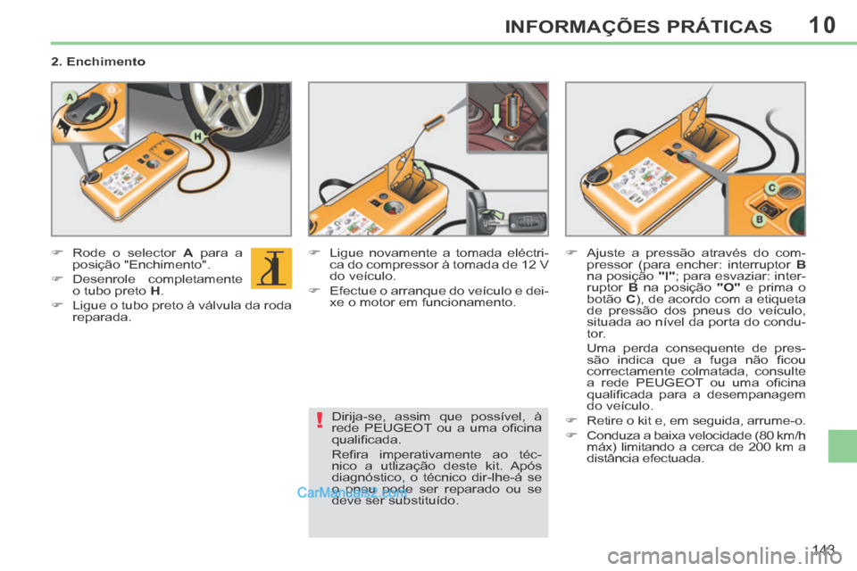Peugeot 308 CC 2014 Manual do proprietário (in Portuguese) 10
!
143
INFORMAÇÕES PRÁTICAS
2. Enchimento
Rode o selector A para a
posição "Enchimento".
Desenrole completamente o tubo preto H .
Ligue o tubo preto à v Peugeot 308 CC 2014 Manual do proprietário (in Portuguese) 10
!
143
INFORMAÇÕES PRÁTICAS
2. Enchimento
Rode o selector A para a
posição "Enchimento".
Desenrole completamente o tubo preto H .
Ligue o tubo preto à v
