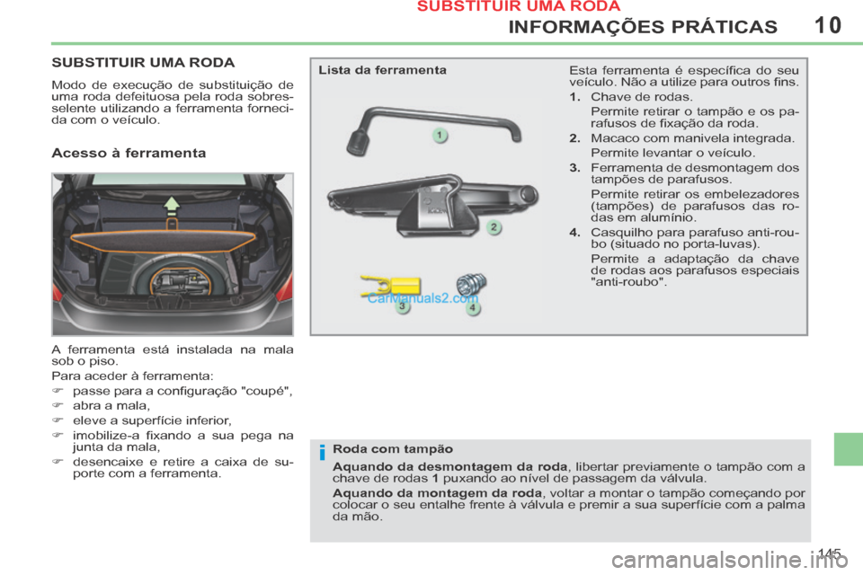 Peugeot 308 CC 2014 Manual do proprietário (in Portuguese) 10
i
145
INFORMAÇÕES PRÁTICAS
SUBSTITUIR UMA RODA
Modo de execução de substituição de
uma roda defeituosa pela roda sobres-
selente utilizando a ferramenta forneci-
da com o veículo.
A fe Peugeot 308 CC 2014 Manual do proprietário (in Portuguese) 10
i
145
INFORMAÇÕES PRÁTICAS
SUBSTITUIR UMA RODA
Modo de execução de substituição de
uma roda defeituosa pela roda sobres-
selente utilizando a ferramenta forneci-
da com o veículo.
A fe