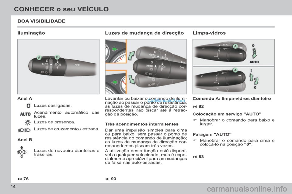 Peugeot 308 CC 2014  Manual do proprietário (in Portuguese)  76 93 83  82
14
CONHECER o seu VEÍCULO
 BOA  VISIBILIDADE 
  Iluminação 
  Anel  A 
  Anel  B  Levantar ou baixar o comando de ilumi-
nação ao passar o ponto de resistência; 
as luz