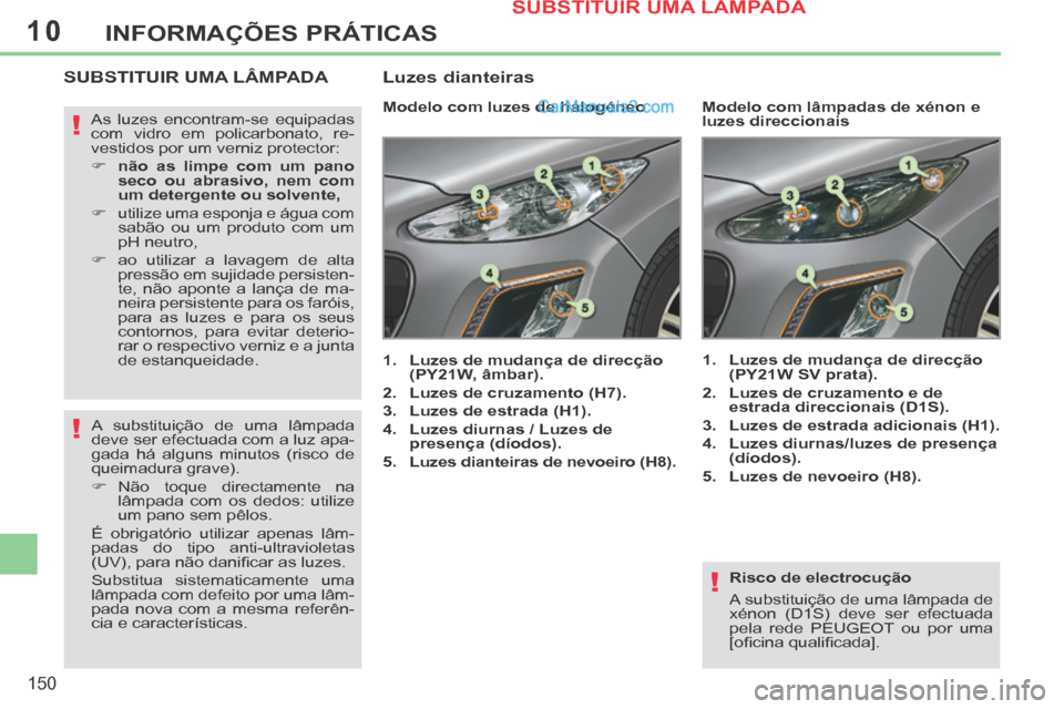 Peugeot 308 CC 2014  Manual do proprietário (in Portuguese) 10
!
!
!
150
INFORMAÇÕES PRÁTICAS
  Risco  de  electrocução 
 A substituição de uma lâmpada de 
xénon (D1S) deve ser efectuada 
pela rede PEUGEOT ou por uma 
[oﬁ cina qualiﬁ cada].   
SUB