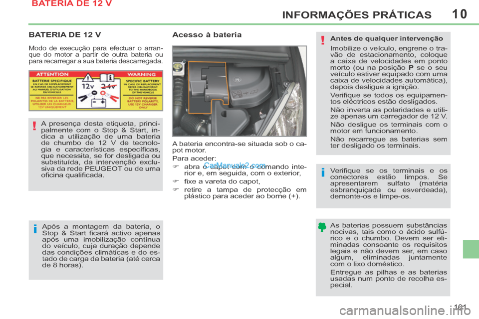 Peugeot 308 CC 2014 Manual do proprietário (in Portuguese) 10
!
i
i
!
161
INFORMAÇÕES PRÁTICAS
BATERIA DE 12 V
Acesso à bateria
A bateria encontra-se situada sob o ca-
pot motor.
Para aceder:
abra o capot com o comando inte- Peugeot 308 CC 2014 Manual do proprietário (in Portuguese) 10
!
i
i
!
161
INFORMAÇÕES PRÁTICAS
BATERIA DE 12 V
Acesso à bateria
A bateria encontra-se situada sob o ca-
pot motor.
Para aceder:
abra o capot com o comando inte-
