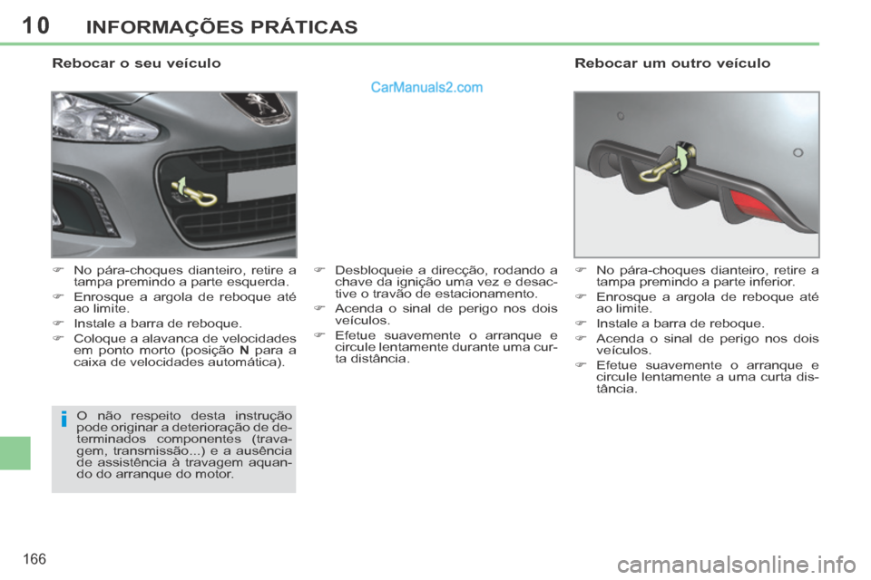 Peugeot 308 CC 2014 Manual do proprietário (in Portuguese) 10
i
166
INFORMAÇÕES PRÁTICAS
Rebocar o seu veículo
No pára-choques dianteiro, retire a tampa premindo a parte esquerda.
Enrosque a argola de reboque até ao limite.
Peugeot 308 CC 2014 Manual do proprietário (in Portuguese) 10
i
166
INFORMAÇÕES PRÁTICAS
Rebocar o seu veículo
No pára-choques dianteiro, retire a tampa premindo a parte esquerda.
Enrosque a argola de reboque até ao limite.
