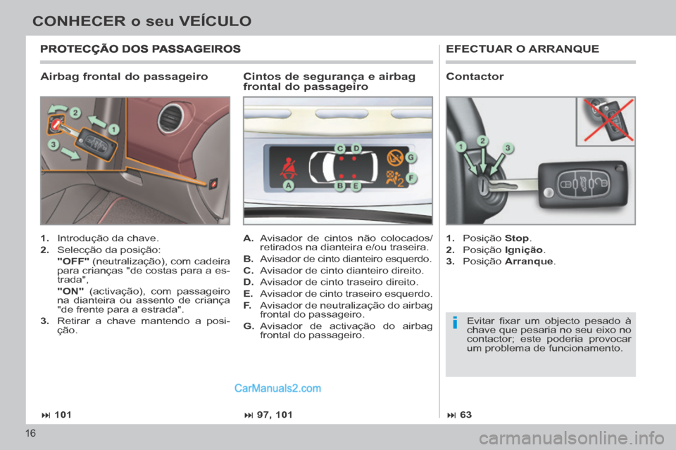 Peugeot 308 CC 2014  Manual do proprietário (in Portuguese) i
 101 97, 101 63
16
CONHECER o seu VEÍCULO
  Airbag frontal do passageiro 
 EFECTUAR  O  ARRANQUE 
   1.   Introdução da chave. 
  2.   Selecção  da  posição:  
    "OFF"  (neutraliza