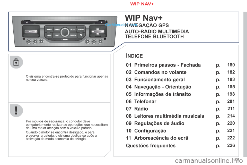 Peugeot 308 CC 2014  Manual do proprietário (in Portuguese) 179
  O sistema encontra-se protegido para funcionar apenas no seu veículo.  
WIP Nav+ 
  01  Primeiros  passos  -  Fachada  
  Por motivos de segurança, o condutor deve obrigatoriamente realizar as
