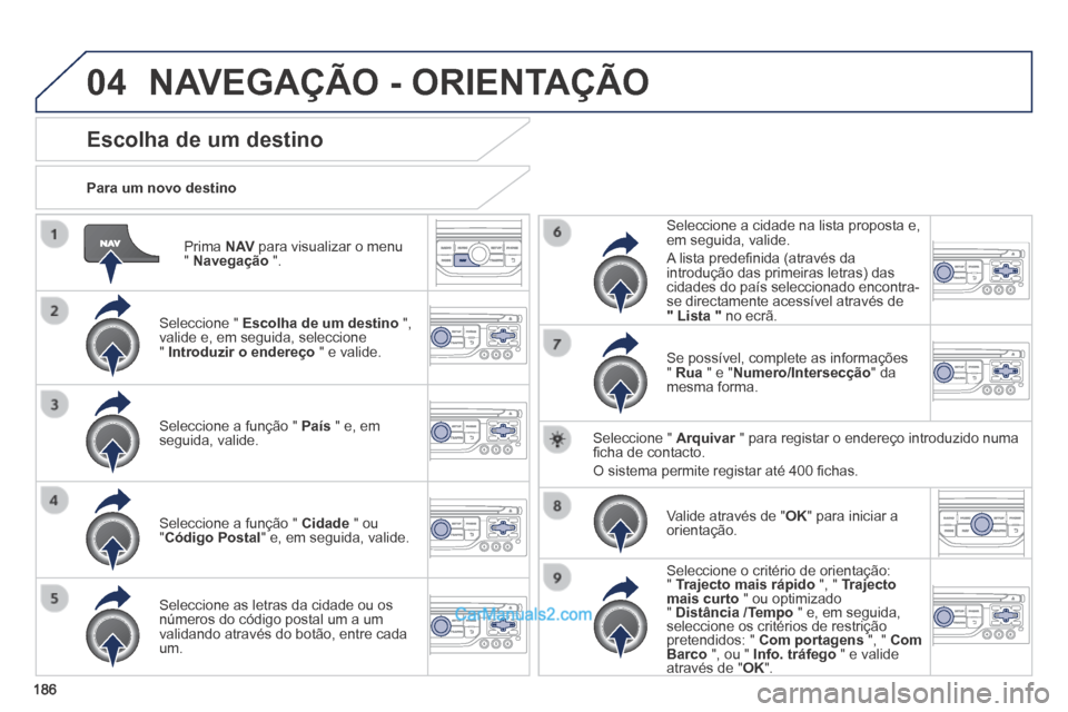 Peugeot 308 CC 2014  Manual do proprietário (in Portuguese) 04
186
  Prima   N AV  para visualizar o menu "  Navegação   ".  
  Para  um  novo  destino  
Escolha de um destino 
  Seleccione  "   Escolha de um destino   ", valide e, em seguida, seleccione "  