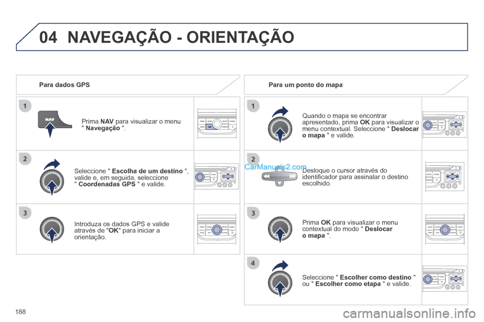 Peugeot 308 CC 2014  Manual do proprietário (in Portuguese) 04
188
  Seleccione  "   Escolha de um destino   ", valide e, em seguida, seleccione "  Coordenadas GPS  " e valide.  
  Introduza os dados GPS e valide através de " OK " para iniciar a orientação.