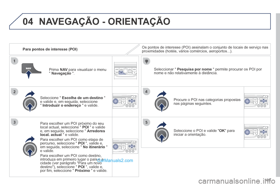 Peugeot 308 CC 2014  Manual do proprietário (in Portuguese) 04
189
   Para pontos de interesse (POI)  Os pontos de interesse (POI) assinalam o conjunto de locais de serviç\
o nas proximidades (hotéis, vários comércios, aeroportos...).  
  Seleccione  "   E