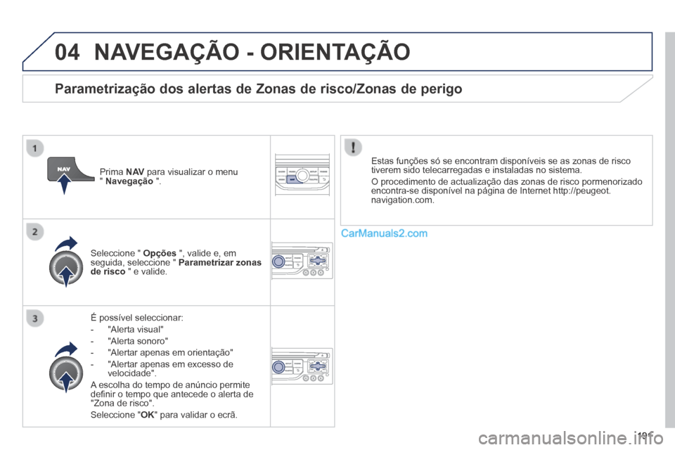 Peugeot 308 CC 2014  Manual do proprietário (in Portuguese) 04
191
 NAVEGAÇÃO - ORIENTAÇÃO 
  É  possível  seleccionar: 
   -   "Alerta  visual" 
  -   "Alerta  sonoro" 
  -   "Alertar  apenas  em  orientação" 
  -   "Alertar apenas em excesso de veloc