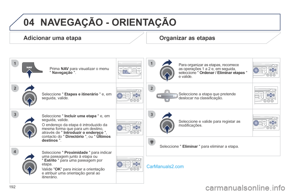 Peugeot 308 CC 2014  Manual do proprietário (in Portuguese) 04
192
  Adicionar  uma  etapa 
  Prima   N AV  para visualizar o menu "  Navegação   ".  
  Seleccione  "   Etapas e itinerário  " e, em seguida,  valide.  
  Seleccione  "   Proximidade  " para i