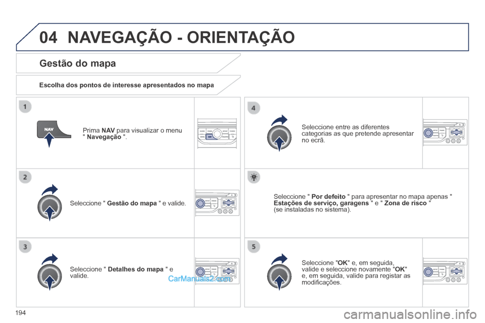 Peugeot 308 CC 2014  Manual do proprietário (in Portuguese) 04
194
  Prima   N AV  para visualizar o menu "  Navegação   ".  
  Gestão  do  mapa 
  Escolha dos pontos de interesse apresentados no mapa  
  Seleccione  "   Gestão do mapa  " e valide.  
  Sel