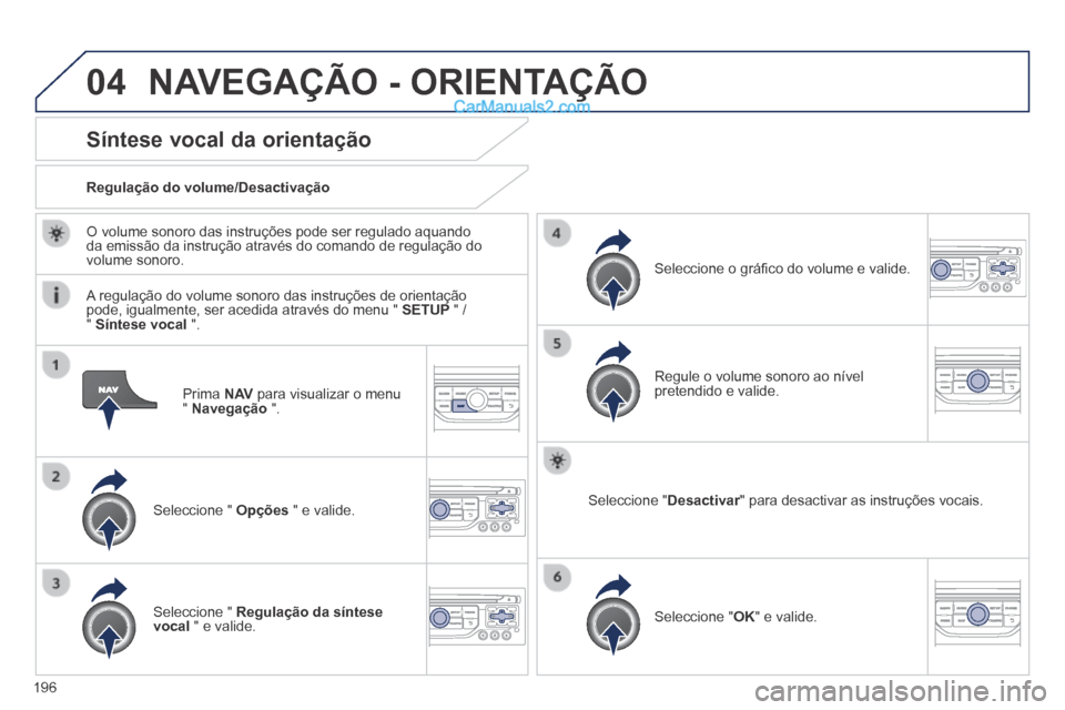 Peugeot 308 CC 2014  Manual do proprietário (in Portuguese) 04
196
  Prima   N AV  para visualizar o menu "  Navegação   ".  
Síntese vocal da orientação 
  Seleccione  "   Opções  " e valide.  
  Regulação  do  volume/Desactivação  
  Seleccione  "
