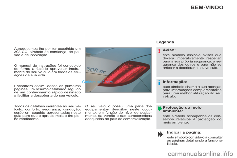 Peugeot 308 CC 2014  Manual do proprietário (in Portuguese) !
i
1
 Agradecemos-lhe por ter escolhido um 
308  CC,  símbolo  de  conﬁ ança,  de  pai-
xão e de inspiração. 
  Indicar  a  página: 
 este símbolo convida-o a consultar 
as páginas detalhan