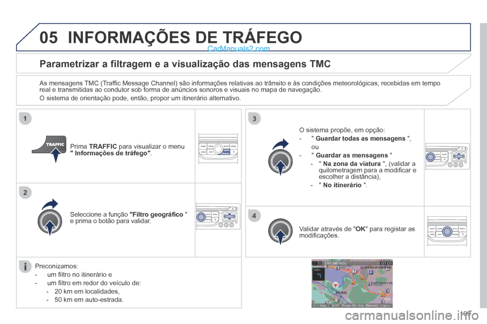 Peugeot 308 CC 2014  Manual do proprietário (in Portuguese) 05
199
Parametrizar a filtragem e a visualização das mensagens TMC 
  As mensagens TMC (Trafﬁ c Message Channel) são informações relativas ao trânsito e às condições meteorológicas, recebi