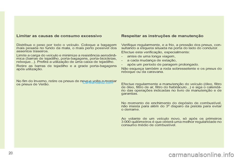 Peugeot 308 CC 2014 Manual do proprietário (in Portuguese) 20
Limitar as causas de consumo excessivo
Distribua o peso por todo o veículo. Coloque a bagagem
mais pesada no fundo da mala, o mais perto possível dos
assentos traseiros.
Limite a carga d Peugeot 308 CC 2014 Manual do proprietário (in Portuguese) 20
Limitar as causas de consumo excessivo
Distribua o peso por todo o veículo. Coloque a bagagem
mais pesada no fundo da mala, o mais perto possível dos
assentos traseiros.
Limite a carga d