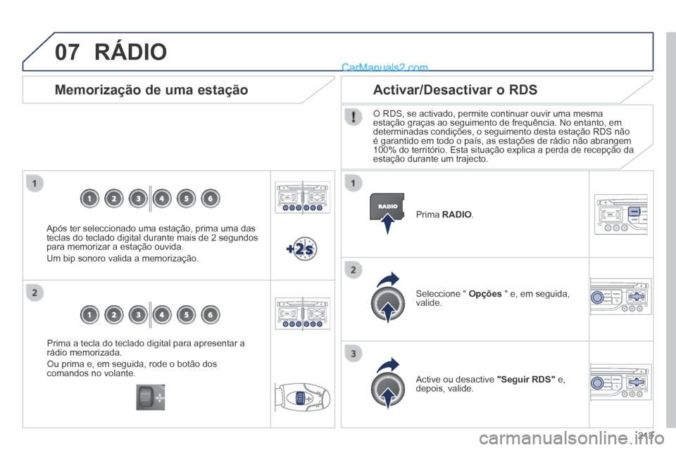 Peugeot 308 CC 2014  Manual do proprietário (in Portuguese) 07
213
  Prima a tecla do teclado digital para apresentar a rádio memorizada. 
 Ou prima e, em seguida, rode o botão dos comandos  no  volante.   
  Memorização de uma estação 
  Após ter selec