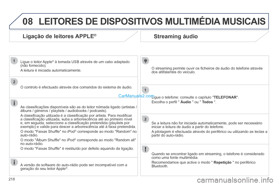 Peugeot 308 CC 2014  Manual do proprietário (in Portuguese) 08
218
Streaming áudio 
  O streaming permite ouvir os ﬁ cheiros de áudio do telefone através dos altifalantes do veículo.  
  Ligue o telefone: consulte o capítulo " TELEFONAR ". 
 Escolha o p