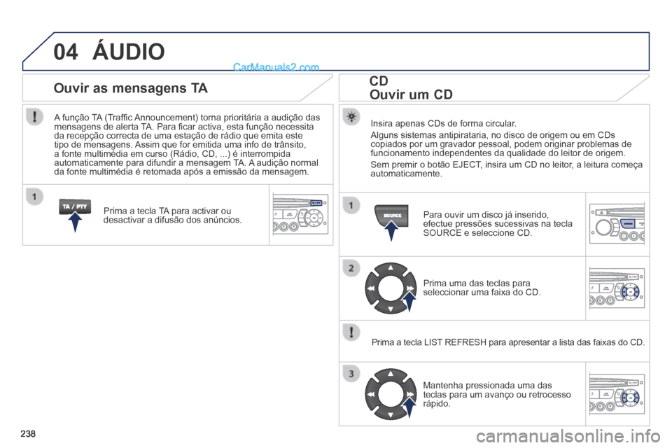 Peugeot 308 CC 2014 Manual do proprietário (in Portuguese) 04
238
ÁUDIO
Insira apenas CDs de forma circular.
Alguns sistemas antipirataria, no disco de origem ou em CDs copiados por um gravador pessoal, podem originar problemas de funcionamento indepen Peugeot 308 CC 2014 Manual do proprietário (in Portuguese) 04
238
ÁUDIO
Insira apenas CDs de forma circular.
Alguns sistemas antipirataria, no disco de origem ou em CDs copiados por um gravador pessoal, podem originar problemas de funcionamento indepen