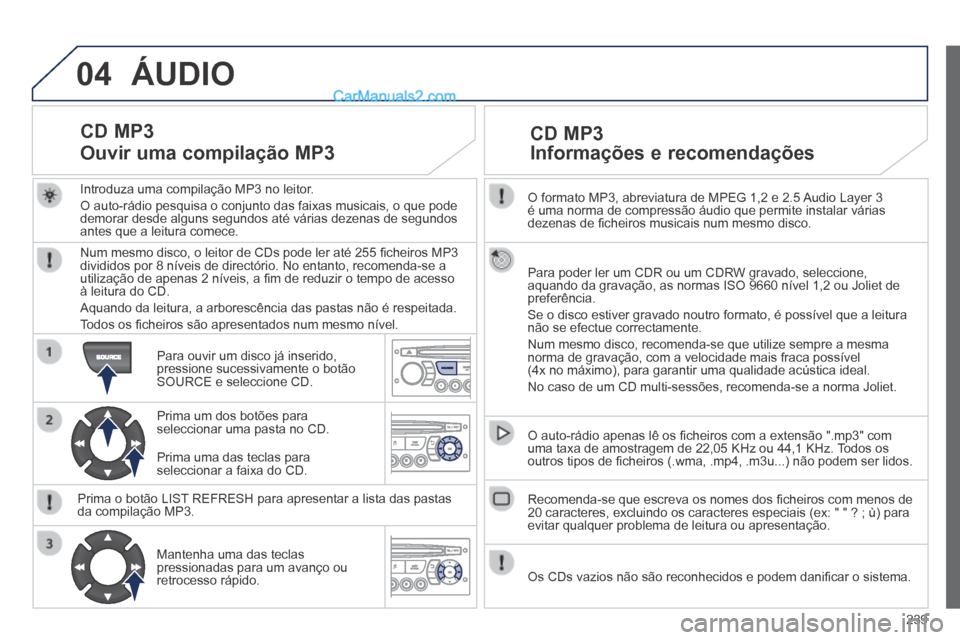Peugeot 308 CC 2014 Manual do proprietário (in Portuguese) 04
239
O formato MP3, abreviatura de MPEG 1,2 e 2.5 Audio Layer 3 é uma norma de compressão áudio que permite instalar várias \
dezenas de fi cheiros musicais num mesmo disco.
Para poder le Peugeot 308 CC 2014 Manual do proprietário (in Portuguese) 04
239
O formato MP3, abreviatura de MPEG 1,2 e 2.5 Audio Layer 3 é uma norma de compressão áudio que permite instalar várias \
dezenas de fi cheiros musicais num mesmo disco.
Para poder le