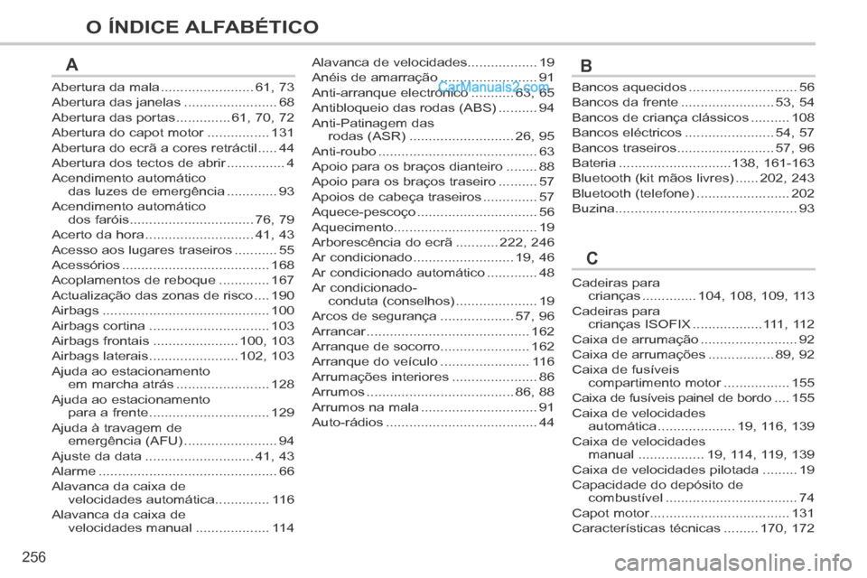 Peugeot 308 CC 2014 Manual do proprietário (in Portuguese) 256
O ÍNDICE ALFABÉTICO
Abertura da mala ........................61, 73
Abertura das janelas ........................68
Abertura das portas ..............61, 70, 72
Abertura do capot motor ......... Peugeot 308 CC 2014 Manual do proprietário (in Portuguese) 256
O ÍNDICE ALFABÉTICO
Abertura da mala ........................61, 73
Abertura das janelas ........................68
Abertura das portas ..............61, 70, 72
Abertura do capot motor .........