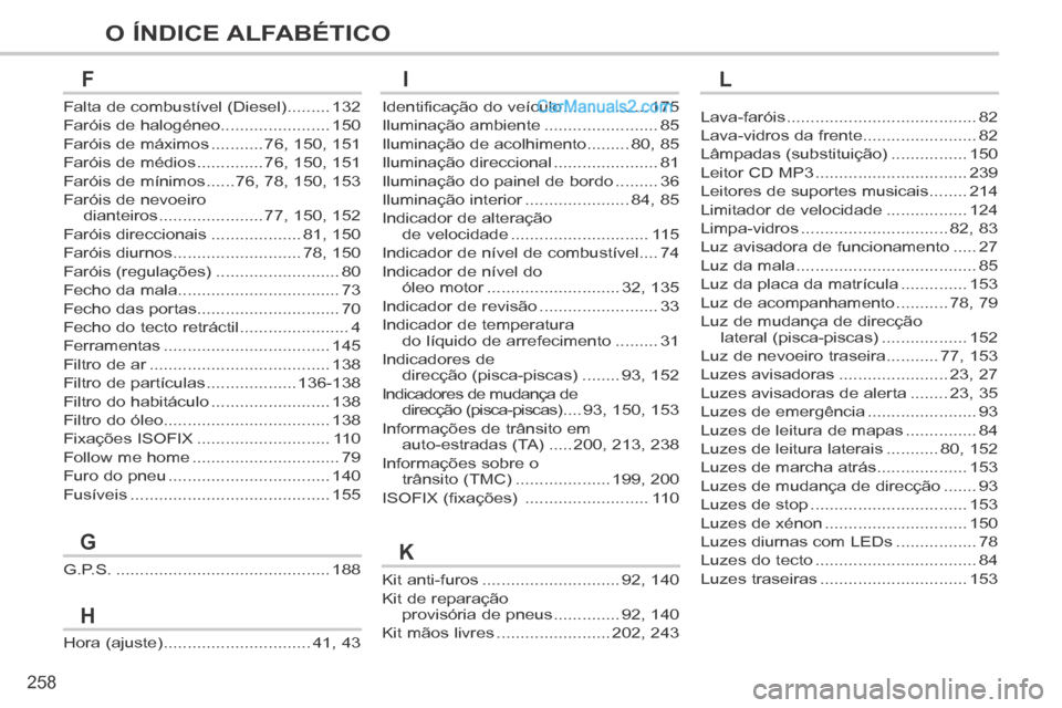 Peugeot 308 CC 2014 Manual do proprietário (in Portuguese) 258
O ÍNDICE ALFABÉTICO
Kit anti-furos .............................92, 140
Kit de reparação provisória de pneus ..............92, 140
Kit mãos livres ........................202, 243
G.P.S. ... Peugeot 308 CC 2014 Manual do proprietário (in Portuguese) 258
O ÍNDICE ALFABÉTICO
Kit anti-furos .............................92, 140
Kit de reparação provisória de pneus ..............92, 140
Kit mãos livres ........................202, 243
G.P.S. ...