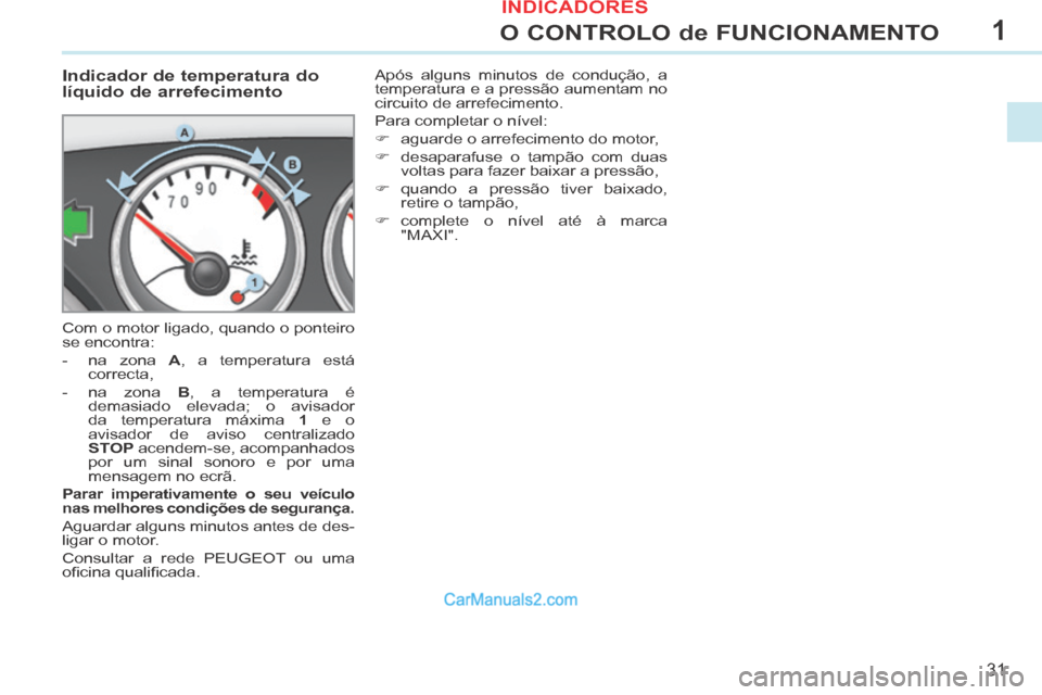 Peugeot 308 CC 2014 Manual do proprietário (in Portuguese) 1
31
O CONTROLO de FUNCIONAMENTO
Indicador de temperatura do
líquido de arrefecimento
Com o motor ligado, quando o ponteiro
se encontra:
- na zona A , a temperatura está co Peugeot 308 CC 2014 Manual do proprietário (in Portuguese) 1
31
O CONTROLO de FUNCIONAMENTO
Indicador de temperatura do
líquido de arrefecimento
Com o motor ligado, quando o ponteiro
se encontra:
- na zona A , a temperatura está co