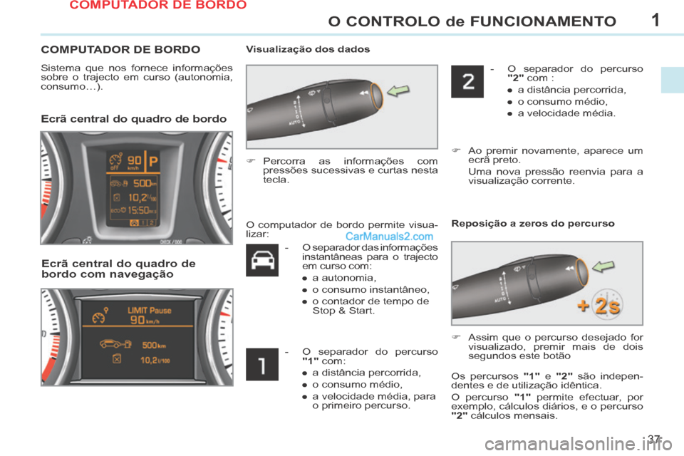 Peugeot 308 CC 2014 Manual do proprietário (in Portuguese) 1
37
O CONTROLO de FUNCIONAMENTO
COMPUTADOR DE BORDO
Sistema que nos fornece informações
sobre o trajecto em curso (autonomia,
consumo…). Visualização dos dados
Ecrã central Peugeot 308 CC 2014 Manual do proprietário (in Portuguese) 1
37
O CONTROLO de FUNCIONAMENTO
COMPUTADOR DE BORDO
Sistema que nos fornece informações
sobre o trajecto em curso (autonomia,
consumo…). Visualização dos dados
Ecrã central